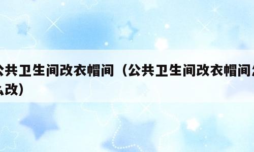 公共卫生间改衣帽间（公共卫生间改衣帽间怎么改）