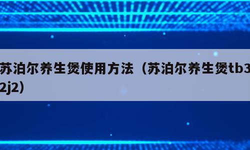 苏泊尔养生煲使用方法（苏泊尔养生煲tb32j2）