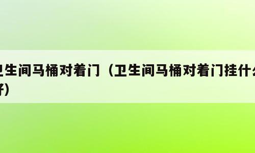 卫生间马桶对着门（卫生间马桶对着门挂什么好）