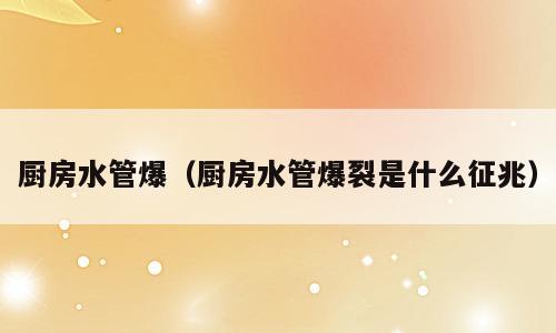 厨房水管爆（厨房水管爆裂是什么征兆）