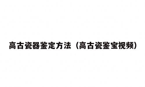 高古瓷器鉴定方法（高古瓷鉴宝视频）