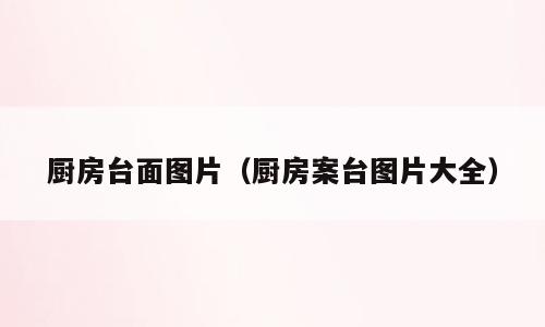 厨房台面图片（厨房案台图片大全）