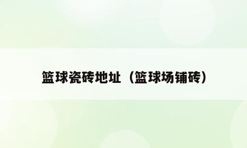 篮球瓷砖地址（篮球场铺砖）