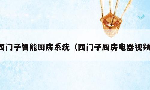 西门子智能厨房系统（西门子厨房电器视频）