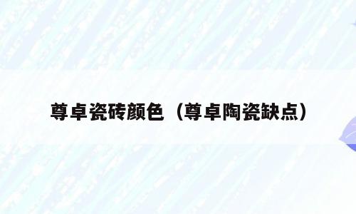 尊卓瓷砖颜色（尊卓陶瓷缺点）