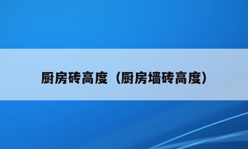 厨房砖高度（厨房墙砖高度）
