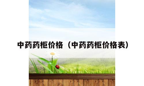 中药药柜价格（中药药柜价格表）