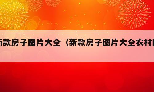 新款房子图片大全（新款房子图片大全农村图）
