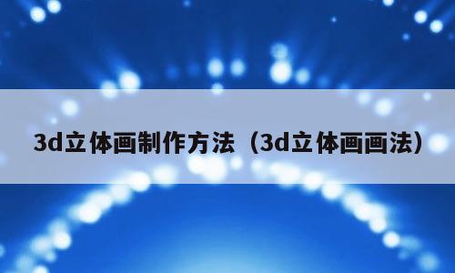 3d立体画制作方法（3d立体画画法）
