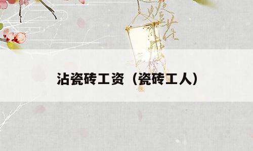 沾瓷砖工资（瓷砖工人）