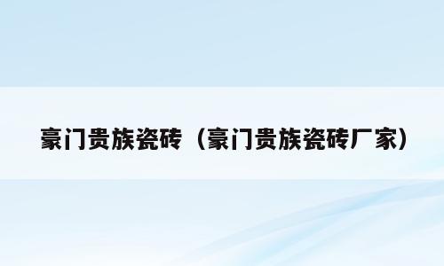 豪门贵族瓷砖（豪门贵族瓷砖厂家）