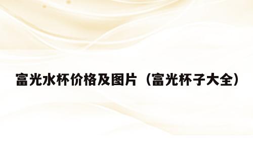 富光水杯价格及图片（富光杯子大全）