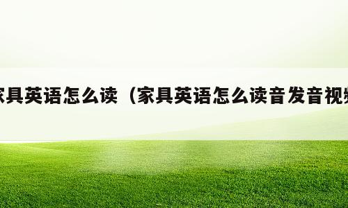 家具英语怎么读（家具英语怎么读音发音视频）