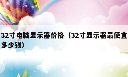 32寸电脑显示器价格（32寸显示器最便宜多少钱）