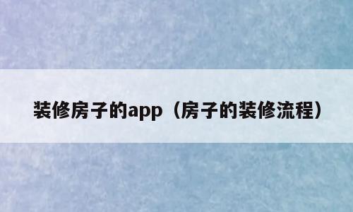 装修房子的app（房子的装修流程）
