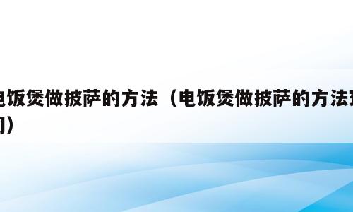 电饭煲做披萨的方法（电饭煲做披萨的方法窍门）