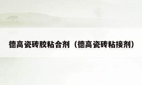 德高瓷砖胶粘合剂（德高瓷砖粘接剂）