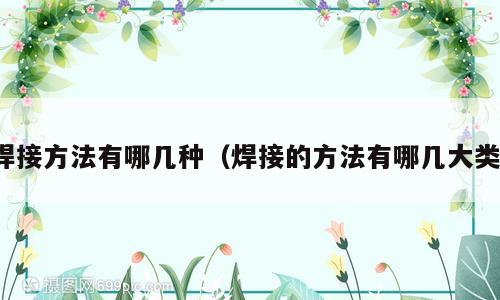焊接方法有哪几种（焊接的方法有哪几大类）