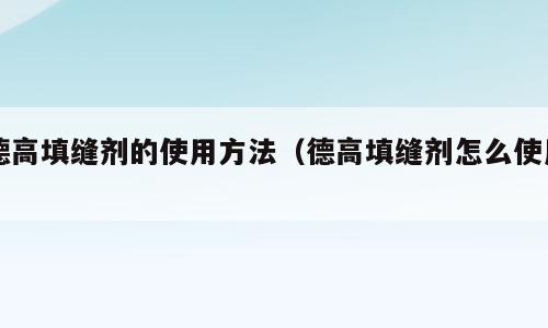 德高填缝剂的使用方法（德高填缝剂怎么使用）
