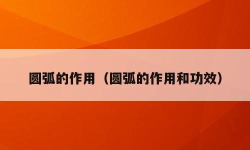 圆弧的作用（圆弧的作用和功效）
