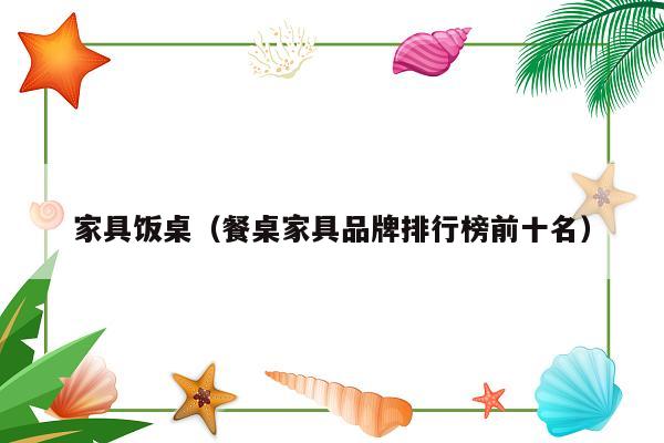 家具饭桌（餐桌家具品牌排行榜前十名）