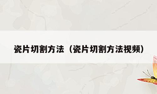 瓷片切割方法（瓷片切割方法视频）