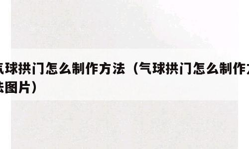 气球拱门怎么制作方法（气球拱门怎么制作方法图片）