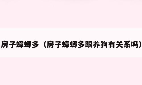房子蟑螂多（房子蟑螂多跟养狗有关系吗）