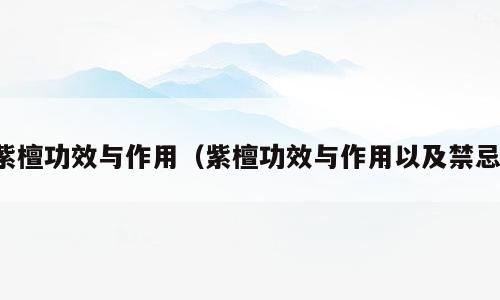 紫檀功效与作用（紫檀功效与作用以及禁忌）
