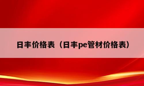 日丰价格表（日丰pe管材价格表）