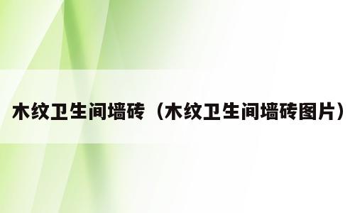 木纹卫生间墙砖（木纹卫生间墙砖图片）