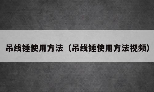 吊线锤使用方法（吊线锤使用方法视频）