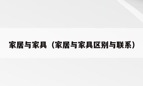 家居与家具（家居与家具区别与联系）