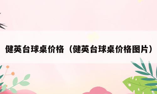 健英台球桌价格（健英台球桌价格图片）