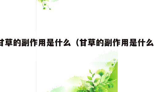 甘草的副作用是什么（甘草的副作用是什么?）