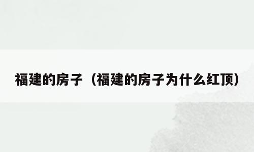 福建的房子（福建的房子为什么红顶）
