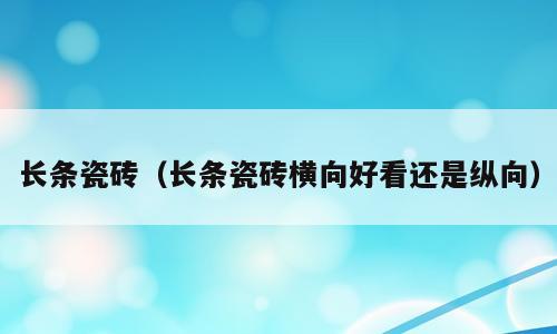 长条瓷砖（长条瓷砖横向好看还是纵向）