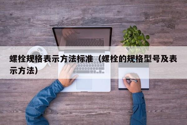 螺栓规格表示方法标准（螺栓的规格型号及表示方法）
