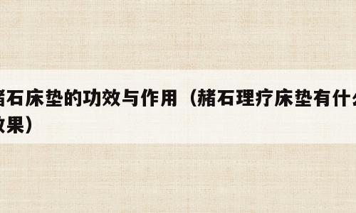 赭石床垫的功效与作用（赭石理疗床垫有什么效果）