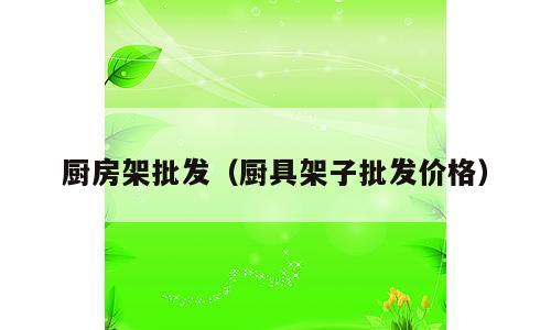 厨房架批发（厨具架子批发价格）