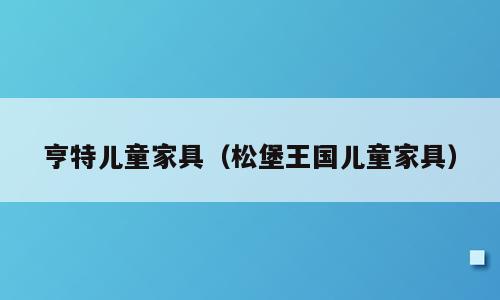 亨特儿童家具（松堡王国儿童家具）