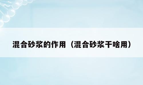 混合砂浆的作用（混合砂浆干啥用）
