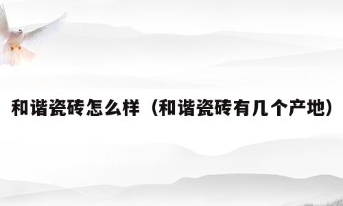 和谐瓷砖怎么样（和谐瓷砖有几个产地）