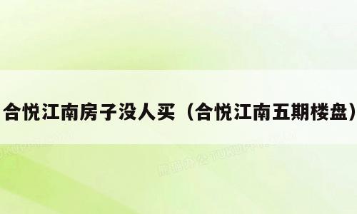 合悦江南房子没人买（合悦江南五期楼盘）