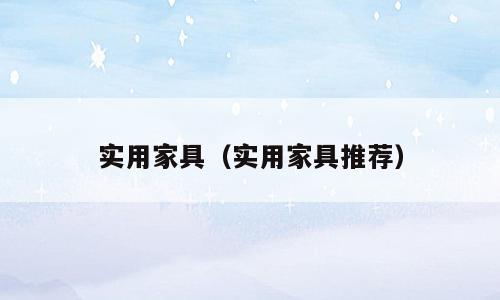 实用家具（实用家具推荐）