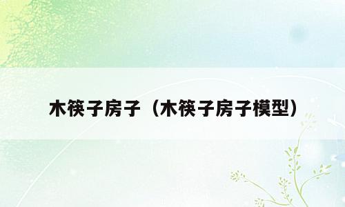 木筷子房子（木筷子房子模型）