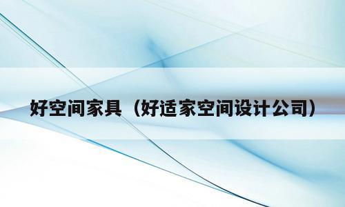 好空间家具（好适家空间设计公司）