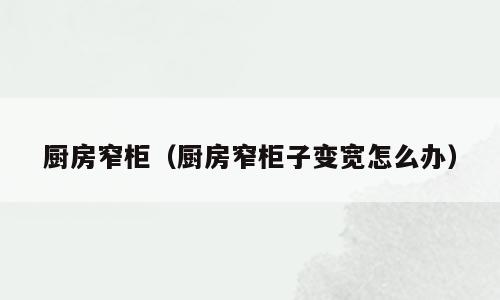 厨房窄柜（厨房窄柜子变宽怎么办）