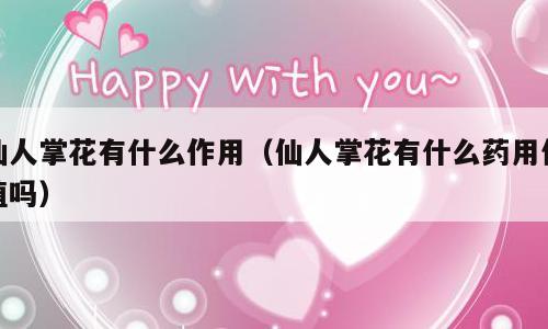 仙人掌花有什么作用（仙人掌花有什么药用价值吗）