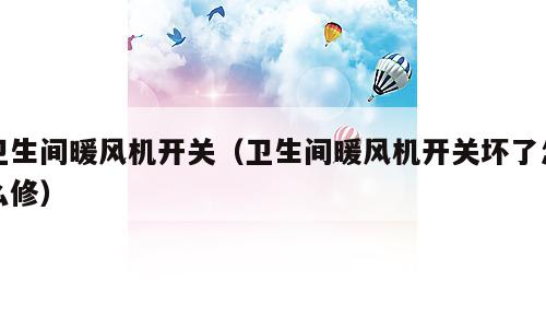 卫生间暖风机开关（卫生间暖风机开关坏了怎么修）